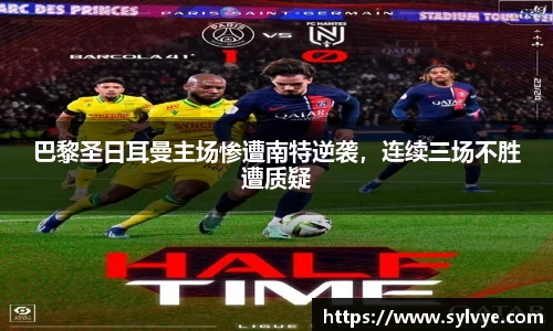 巴黎圣日耳曼主场惨遭南特逆袭，连续三场不胜遭质疑
