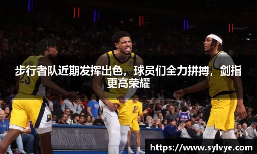 步行者队近期发挥出色，球员们全力拼搏，剑指更高荣耀