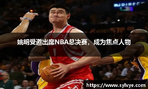 姚明受邀出席NBA总决赛，成为焦点人物