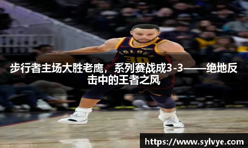 步行者主场大胜老鹰，系列赛战成3-3——绝地反击中的王者之风