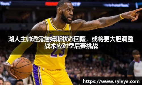 湖人主帅透露詹姆斯状态回暖，或将更大胆调整战术应对季后赛挑战
