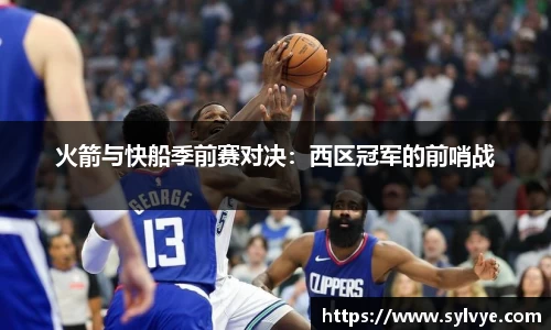 火箭与快船季前赛对决：西区冠军的前哨战