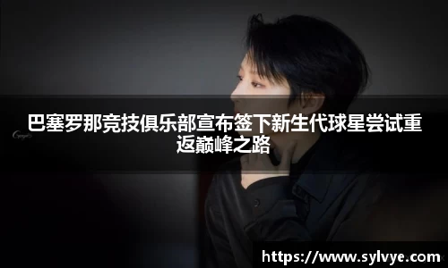 巴塞罗那竞技俱乐部宣布签下新生代球星尝试重返巅峰之路