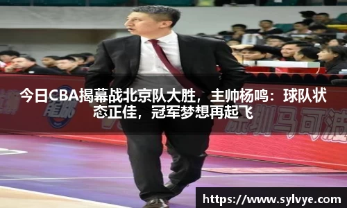 今日CBA揭幕战北京队大胜，主帅杨鸣：球队状态正佳，冠军梦想再起飞