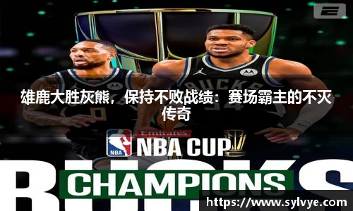 雄鹿大胜灰熊，保持不败战绩：赛场霸主的不灭传奇