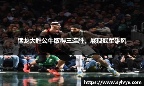 猛龙大胜公牛取得三连胜，展现冠军雄风