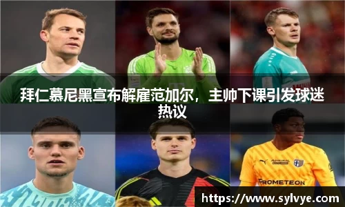 拜仁慕尼黑宣布解雇范加尔，主帅下课引发球迷热议