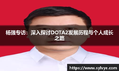 杨强专访：深入探讨DOTA2发展历程与个人成长之路