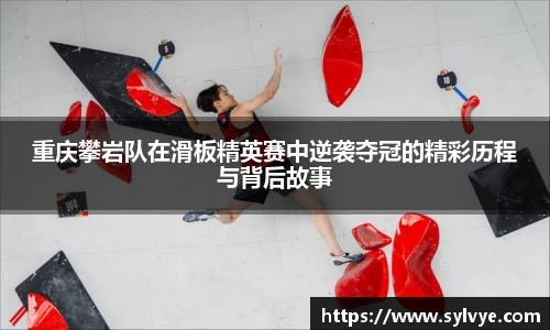 重庆攀岩队在滑板精英赛中逆袭夺冠的精彩历程与背后故事