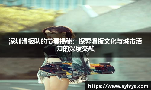 深圳滑板队的节奏揭秘：探索滑板文化与城市活力的深度交融