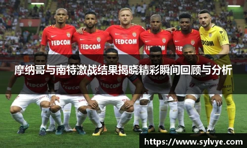 摩纳哥与南特激战结果揭晓精彩瞬间回顾与分析