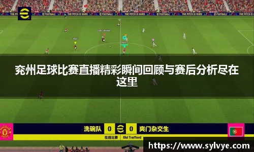 兖州足球比赛直播精彩瞬间回顾与赛后分析尽在这里