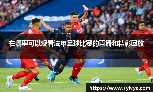 在哪里可以观看法甲足球比赛的直播和精彩回放