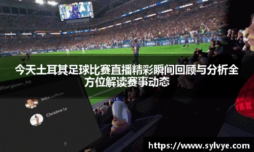 今天土耳其足球比赛直播精彩瞬间回顾与分析全方位解读赛事动态