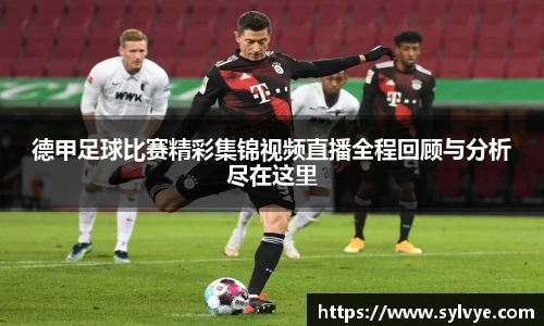 德甲足球比赛精彩集锦视频直播全程回顾与分析尽在这里