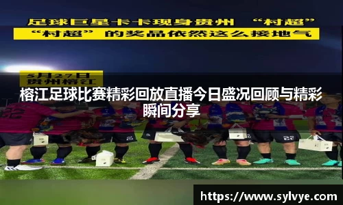 榕江足球比赛精彩回放直播今日盛况回顾与精彩瞬间分享