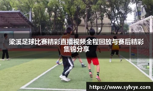 梁溪足球比赛精彩直播视频全程回放与赛后精彩集锦分享
