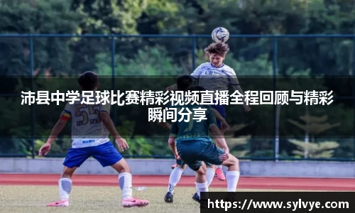 沛县中学足球比赛精彩视频直播全程回顾与精彩瞬间分享