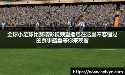 全球小足球比赛精彩视频直播尽在这里不容错过的赛事盛宴等你来观看