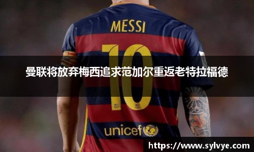 曼联将放弃梅西追求范加尔重返老特拉福德