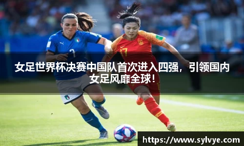 女足世界杯决赛中国队首次进入四强，引领国内女足风靡全球！