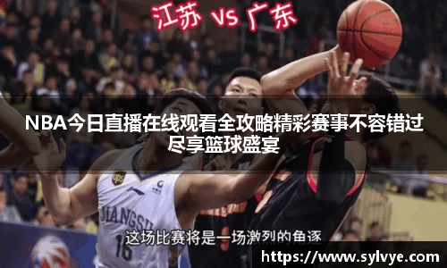 NBA今日直播在线观看全攻略精彩赛事不容错过尽享篮球盛宴