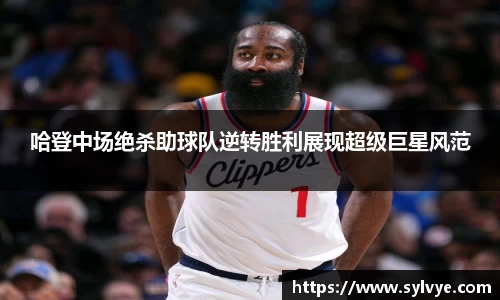 哈登中场绝杀助球队逆转胜利展现超级巨星风范