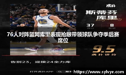 76人对阵篮网库里表现抢眼带领球队争夺季后赛席位