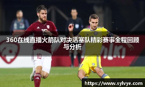 360在线直播火箭队对决活塞队精彩赛事全程回顾与分析