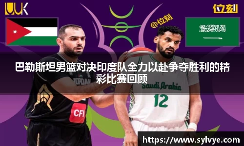 巴勒斯坦男篮对决印度队全力以赴争夺胜利的精彩比赛回顾