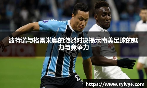 波特诺与格雷米奥的激烈对决揭示南美足球的魅力与竞争力
