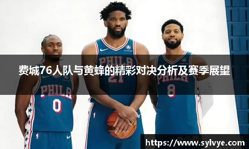 费城76人队与黄蜂的精彩对决分析及赛季展望