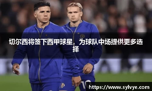 切尔西将签下西甲球星，为球队中场提供更多选择