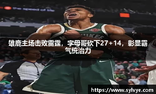 雄鹿主场击败雷霆，字母哥砍下27+14，彰显霸气统治力